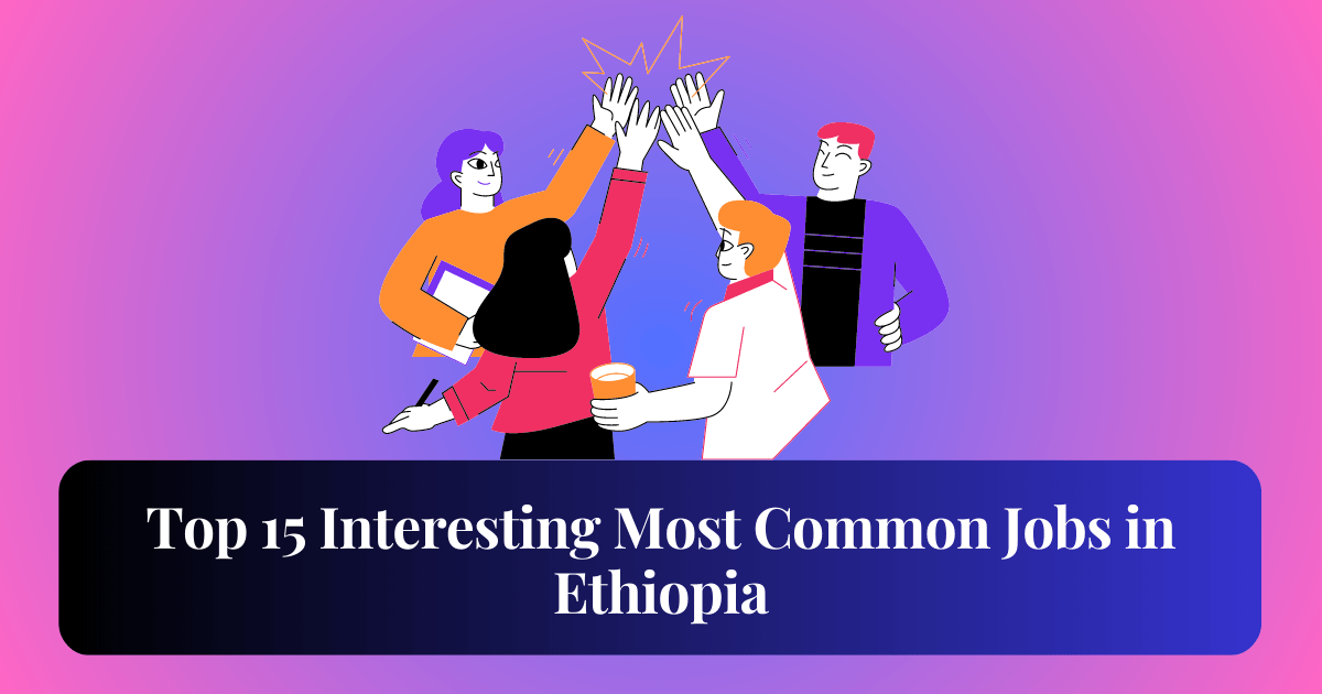 Top 15 Interesting Most Common Jobs in Ethiopia